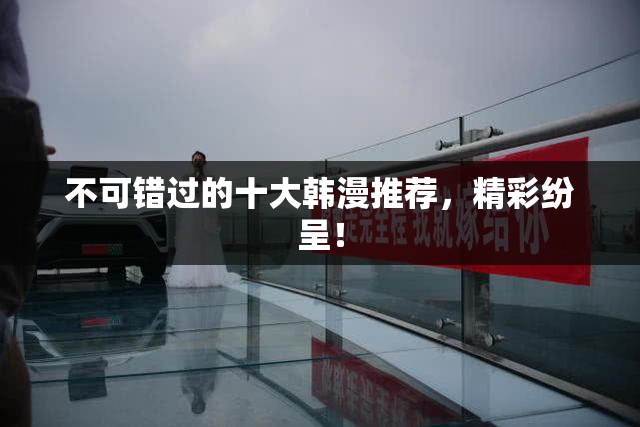 不可错过的十大韩漫推荐，精彩纷呈！