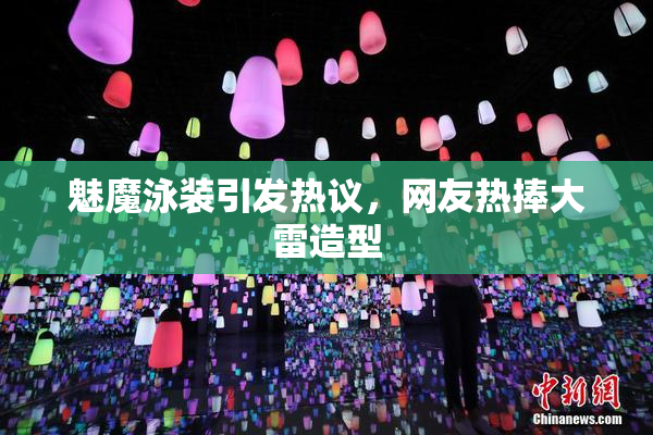 魅魔泳装引发热议，网友热捧大雷造型
