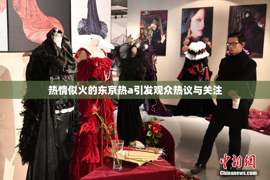 热情似火的东京热a引发观众热议与关注