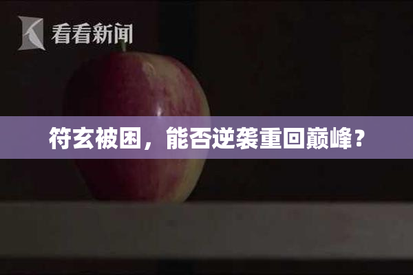符玄被困，能否逆袭重回巅峰？