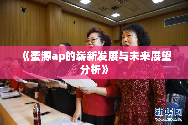 《蜜源ap的崭新发展与未来展望分析》