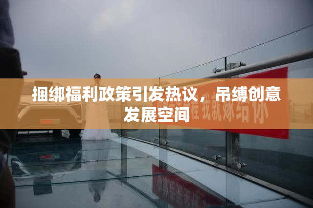 捆绑福利政策引发热议，吊缚创意发展空间
