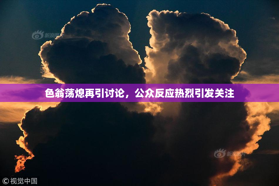 色翁荡熄再引讨论，公众反应热烈引发关注