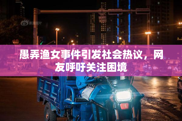 愚弄渔女事件引发社会热议，网友呼吁关注困境