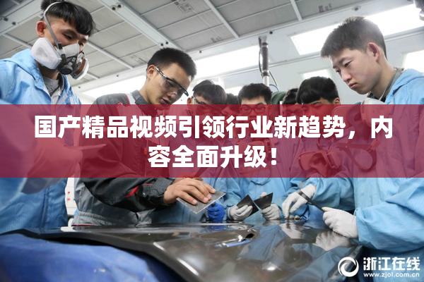 国产精品视频引领行业新趋势，内容全面升级！