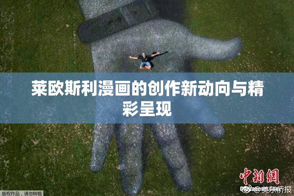 莱欧斯利漫画的创作新动向与精彩呈现