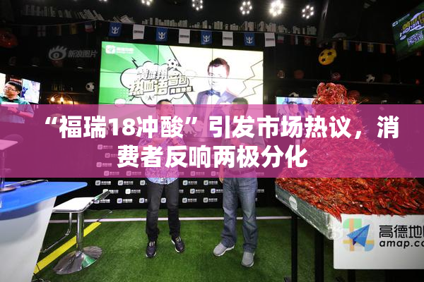 “福瑞18冲酸”引发市场热议，消费者反响两极分化
