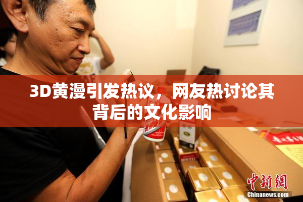3D黄漫引发热议，网友热讨论其背后的文化影响
