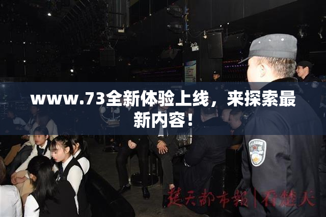 www.73全新体验上线，来探索最新内容！