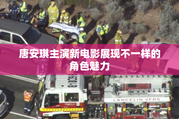 唐安琪主演新电影展现不一样的角色魅力