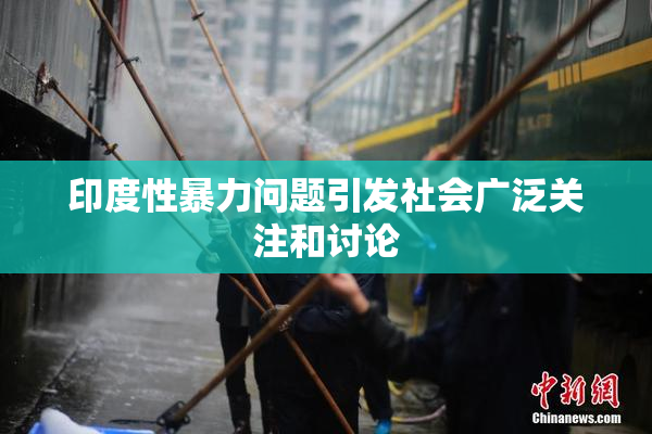印度性暴力问题引发社会广泛关注和讨论