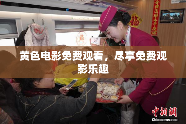 黄色电影免费观看，尽享免费观影乐趣