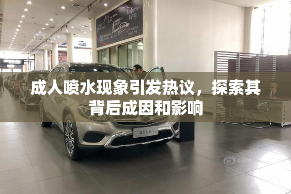成人喷水现象引发热议，探索其背后成因和影响