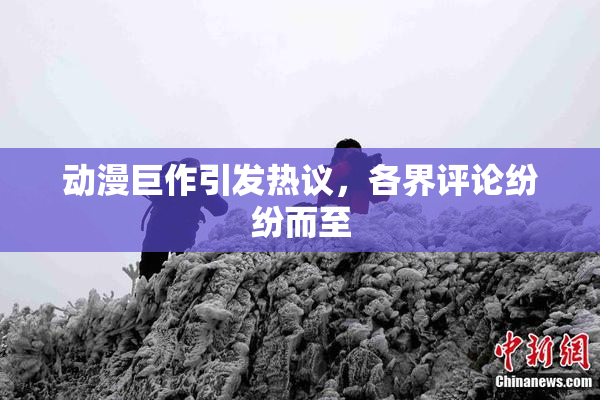 动漫巨作引发热议，各界评论纷纷而至