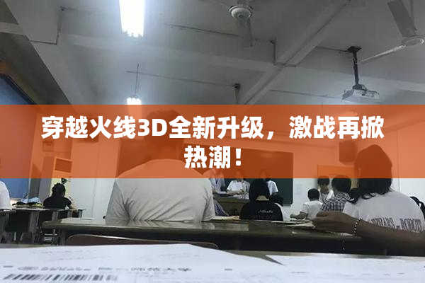 穿越火线3D全新升级，激战再掀热潮！