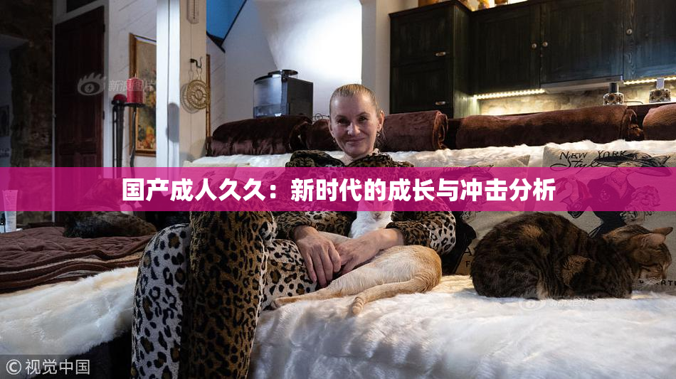 国产成人久久：新时代的成长与冲击分析
