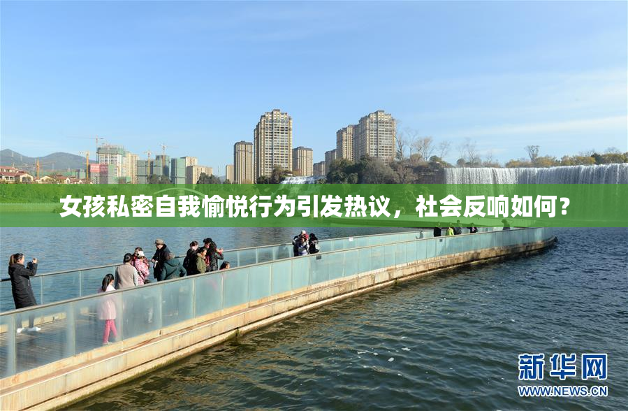女孩私密自我愉悦行为引发热议，社会反响如何？