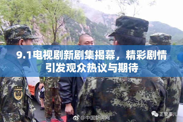 9.1电视剧新剧集揭幕，精彩剧情引发观众热议与期待