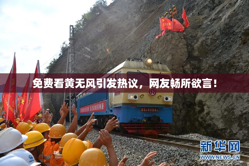 免费看黄无风引发热议，网友畅所欲言！