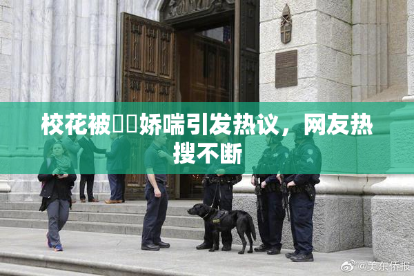 校花被❌‌娇喘引发热议，网友热搜不断