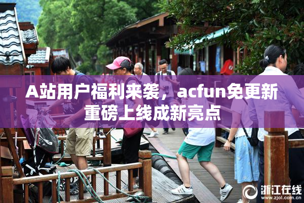 A站用户福利来袭，acfun免更新重磅上线成新亮点