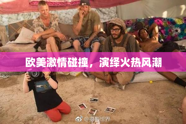 欧美激情碰撞，演绎火热风潮