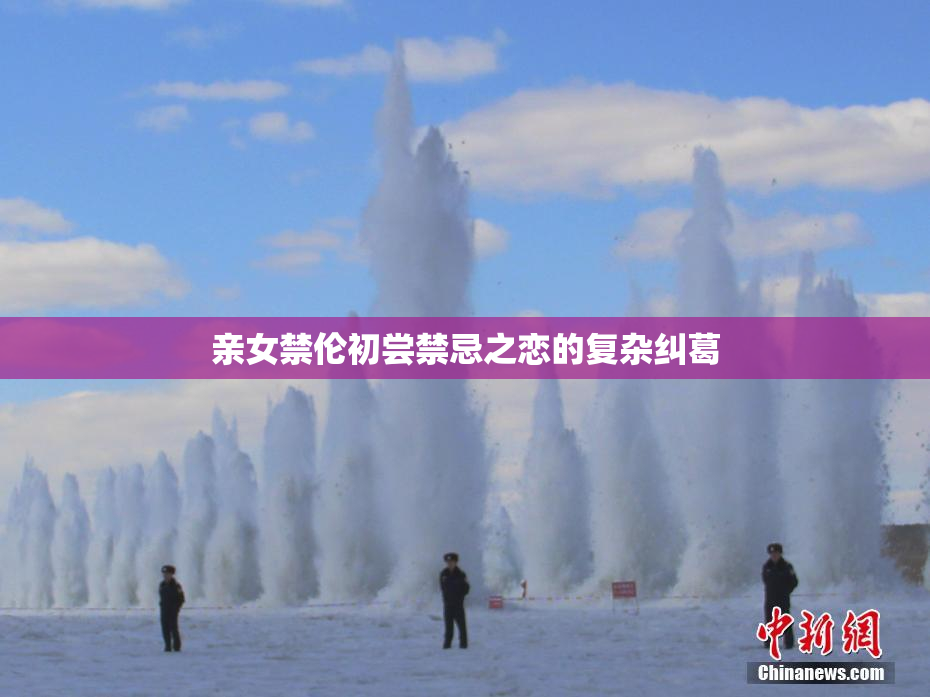 亲女禁伦初尝禁忌之恋的复杂纠葛