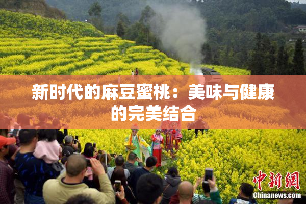 新时代的麻豆蜜桃：美味与健康的完美结合