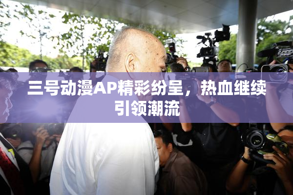 三号动漫AP精彩纷呈，热血继续引领潮流