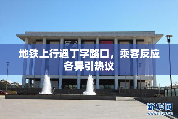 地铁上行遇丁字路口，乘客反应各异引热议