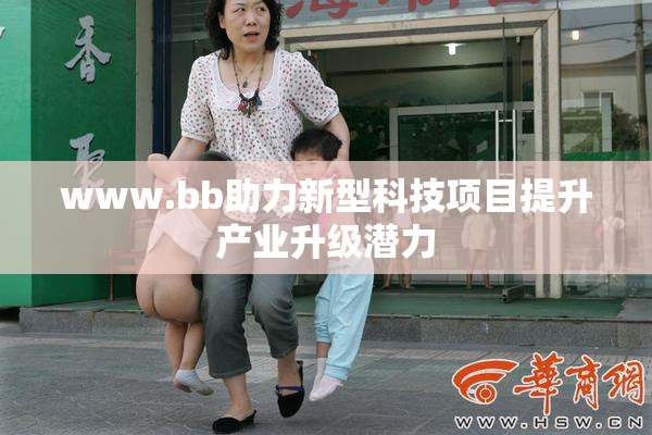 www.bb助力新型科技项目提升产业升级潜力