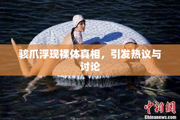 骇爪浮现裸体真相，引发热议与讨论
