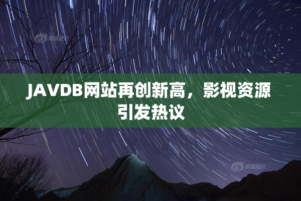 JAVDB网站再创新高，影视资源引发热议