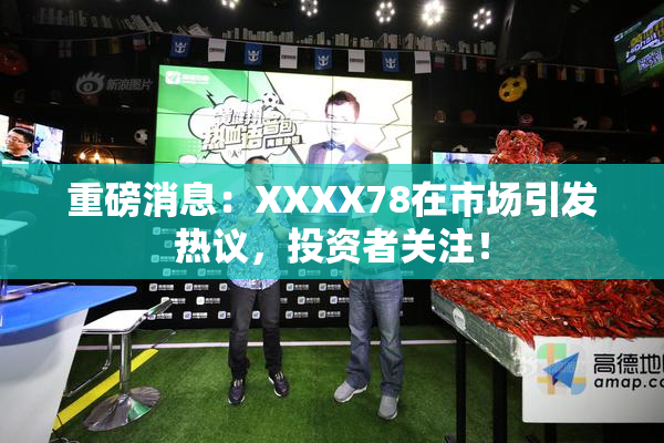 重磅消息：XXXX78在市场引发热议，投资者关注！