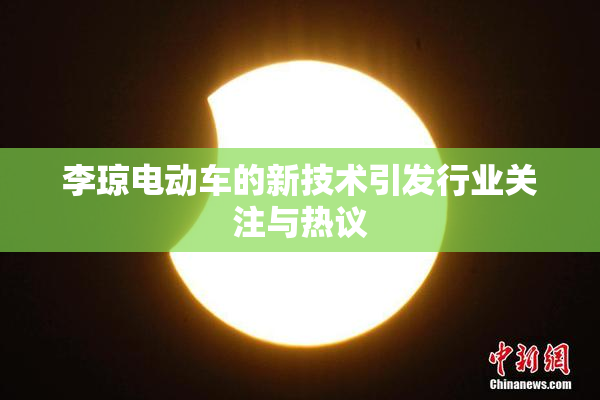 李琼电动车的新技术引发行业关注与热议