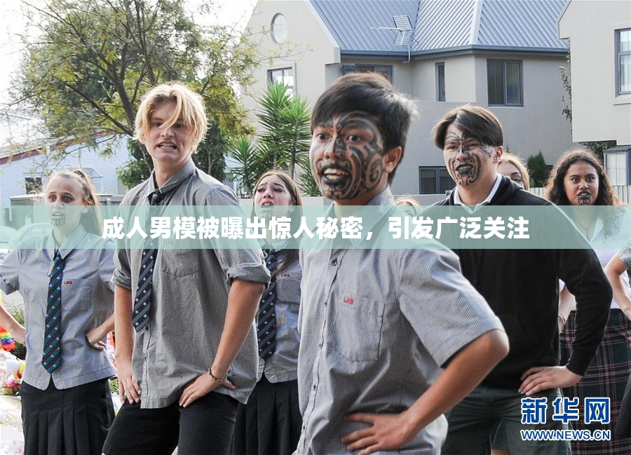 成人男模被曝出惊人秘密，引发广泛关注