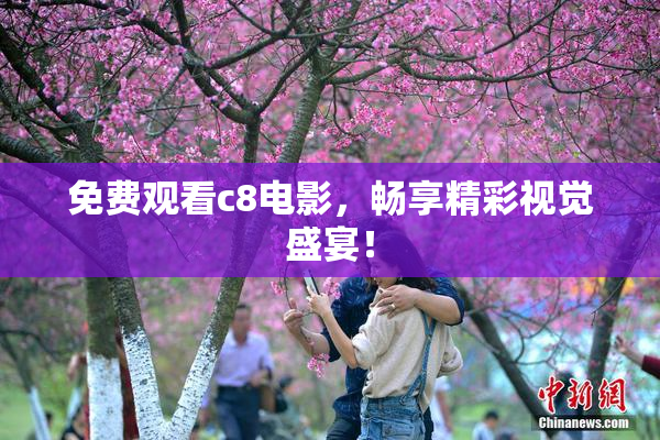 免费观看c8电影，畅享精彩视觉盛宴！