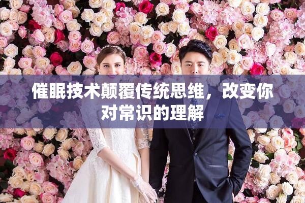 催眠技术颠覆传统思维，改变你对常识的理解