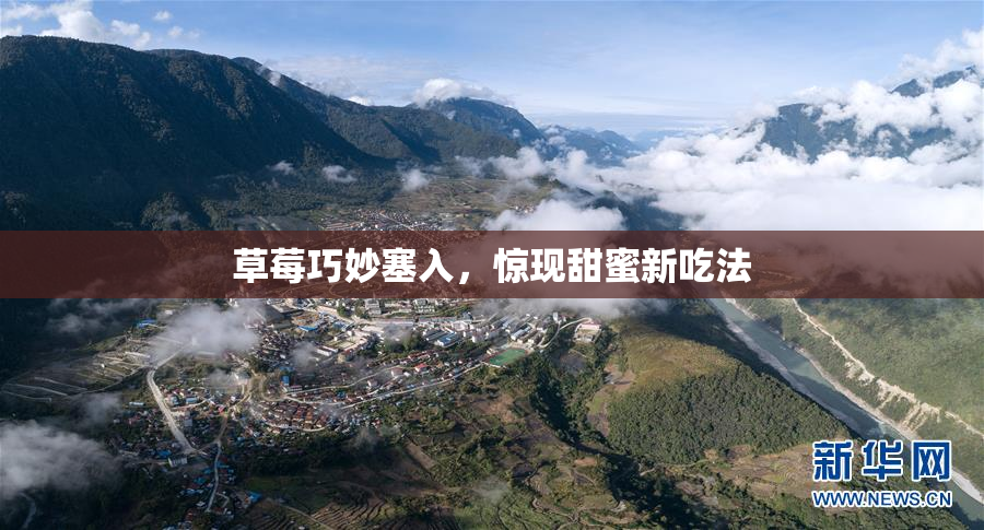 草莓巧妙塞入，惊现甜蜜新吃法