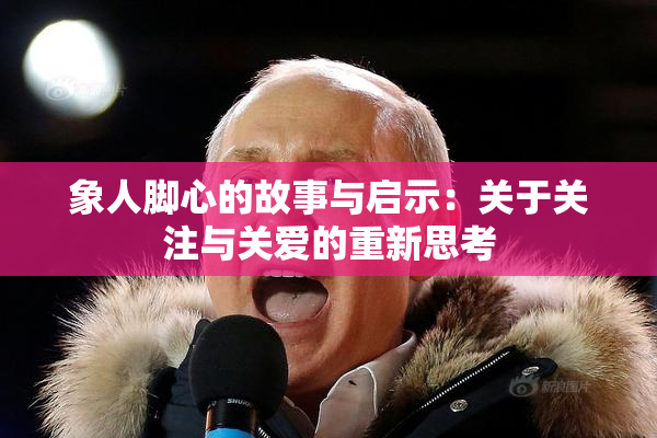 象人脚心的故事与启示：关于关注与关爱的重新思考
