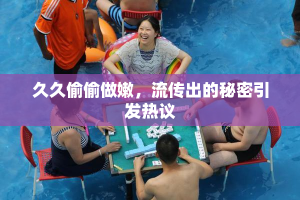 久久偷偷做嫩，流传出的秘密引发热议
