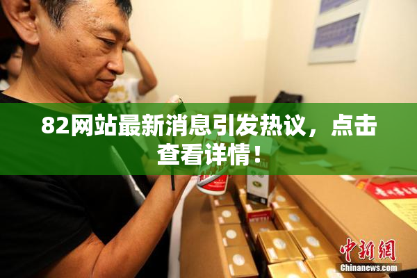 82网站最新消息引发热议，点击查看详情！
