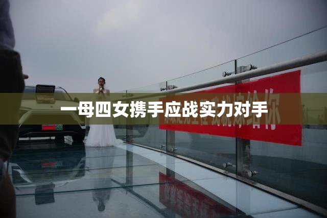 一母四女携手应战实力对手