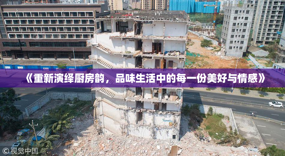 《重新演绎厨房韵，品味生活中的每一份美好与情感》