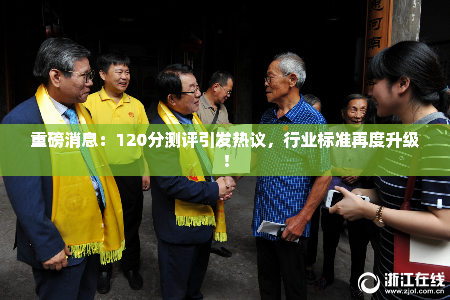 重磅消息：120分测评引发热议，行业标准再度升级！