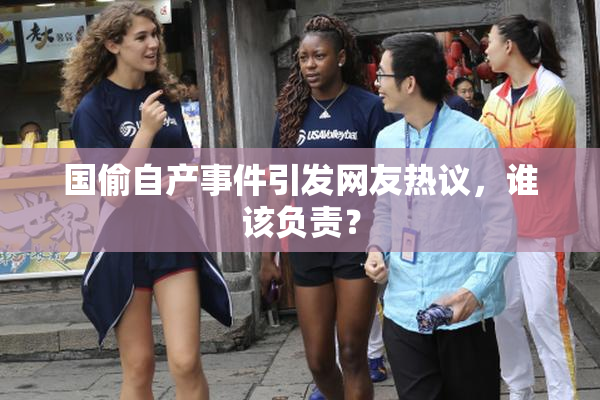 国偷自产事件引发网友热议，谁该负责？