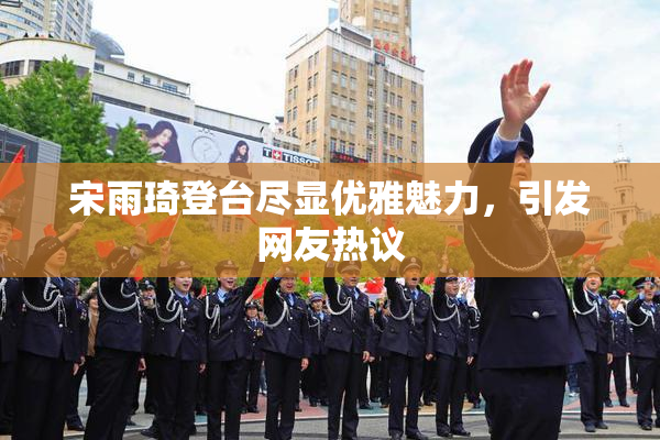 宋雨琦登台尽显优雅魅力，引发网友热议