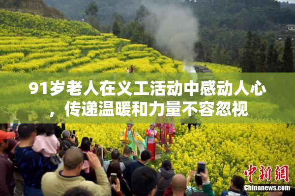 91岁老人在义工活动中感动人心，传递温暖和力量不容忽视