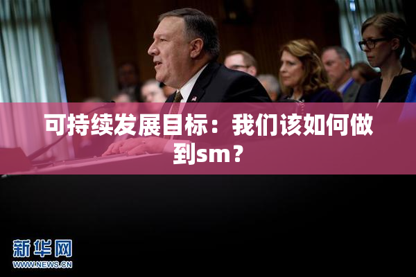 可持续发展目标：我们该如何做到sm？