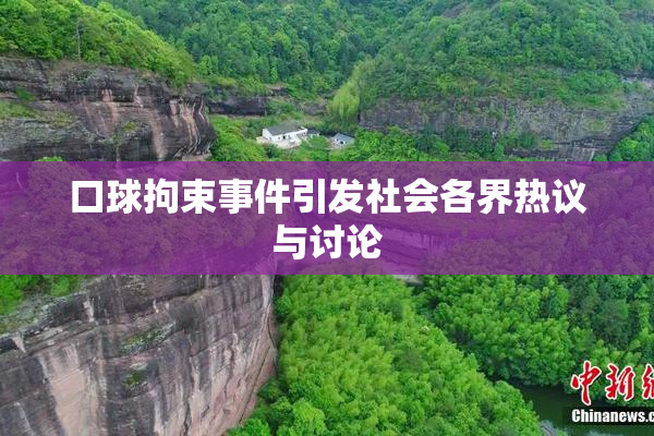 口球拘束事件引发社会各界热议与讨论